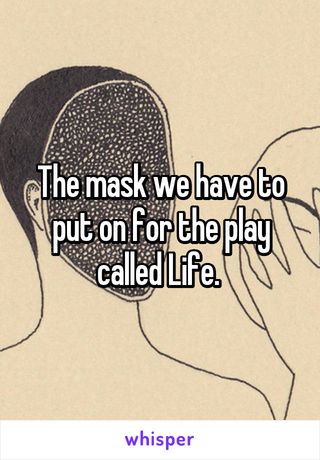 The mask we have to put on for the play called Life. 