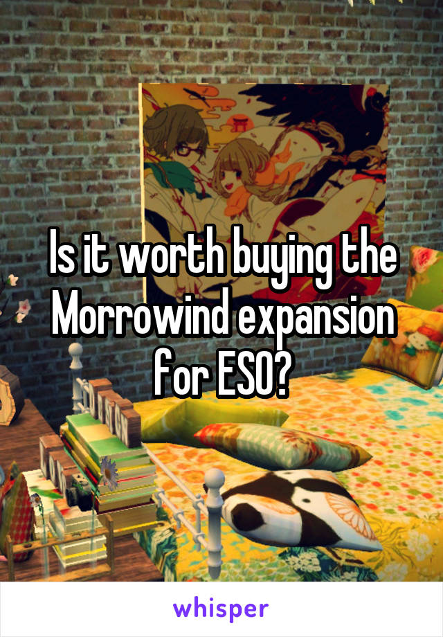 Is it worth buying the Morrowind expansion for ESO?