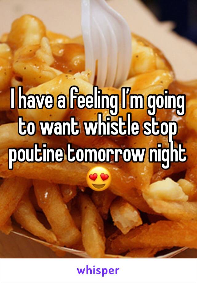 I have a feeling I’m going to want whistle stop poutine tomorrow night 😍