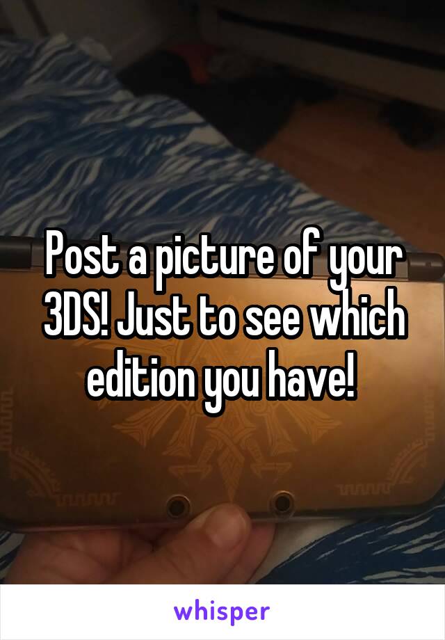 Post a picture of your 3DS! Just to see which edition you have! 