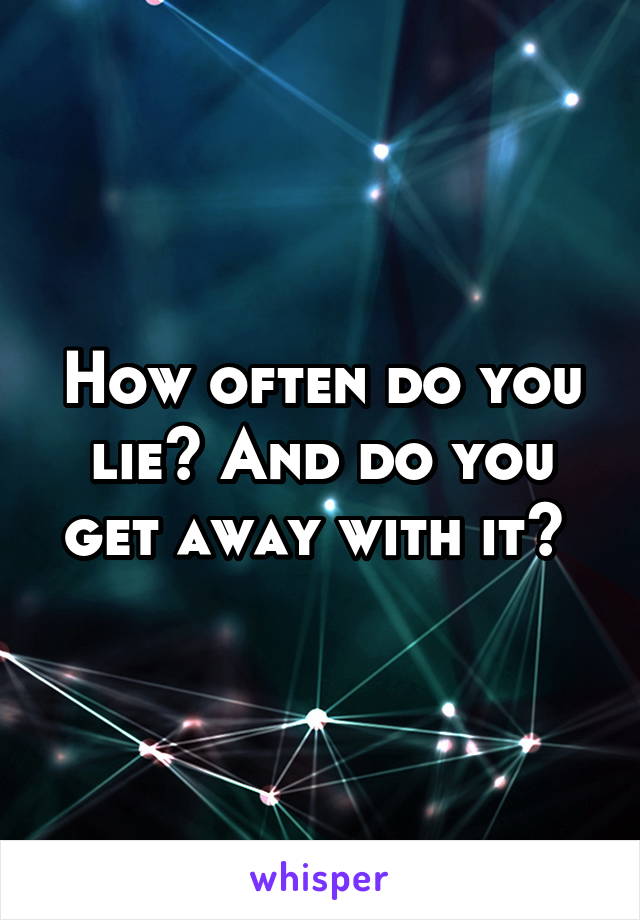 How often do you lie? And do you get away with it? 