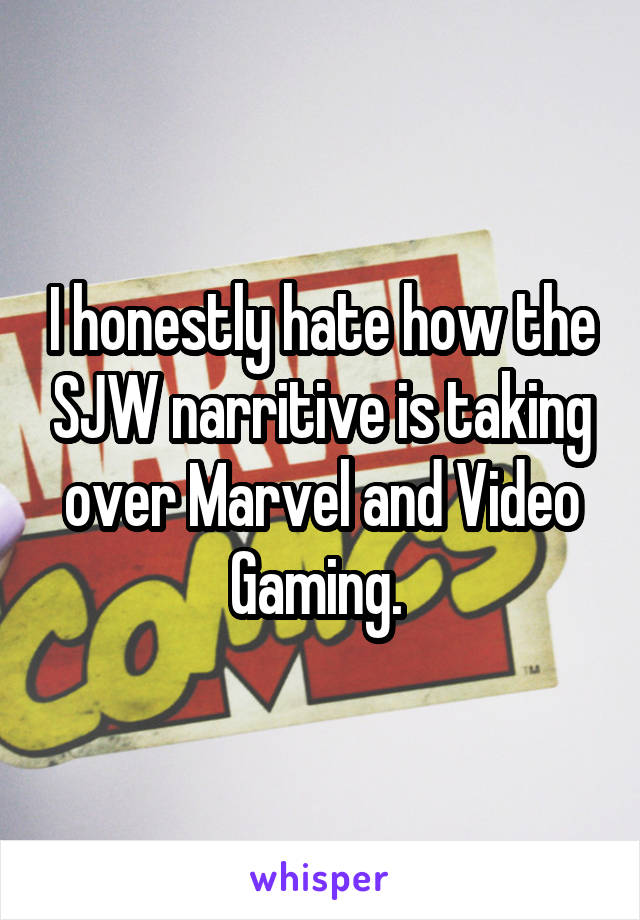 I honestly hate how the SJW narritive is taking over Marvel and Video Gaming. 