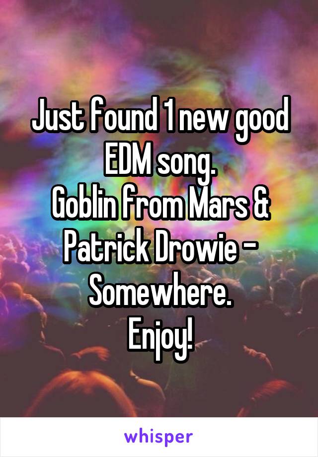 Just found 1 new good EDM song.
Goblin from Mars & Patrick Drowie - Somewhere.
Enjoy!