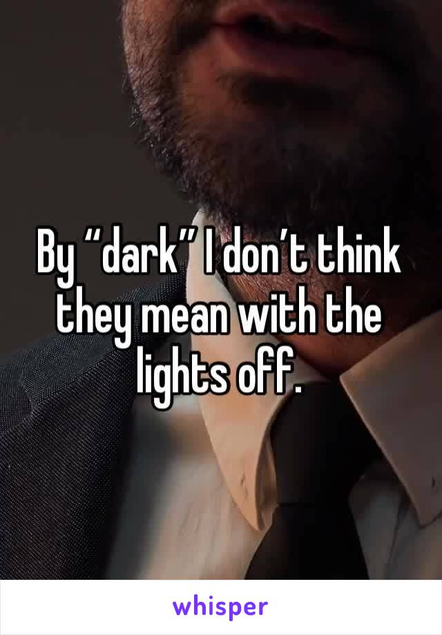 By “dark” I don’t think they mean with the lights off.