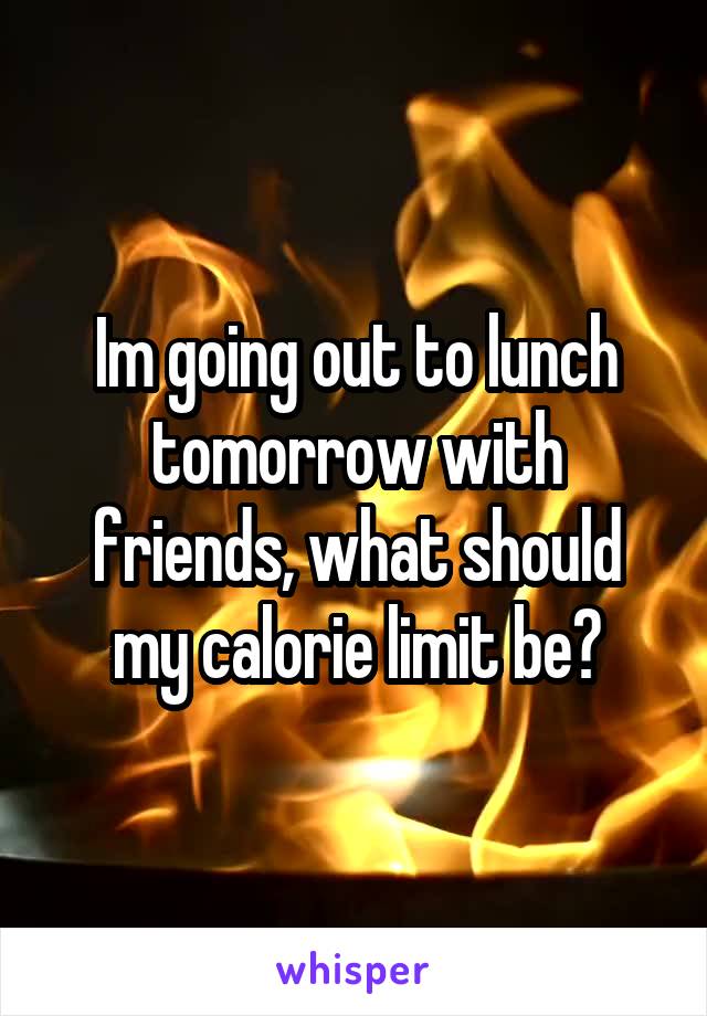 Im going out to lunch tomorrow with friends, what should my calorie limit be?