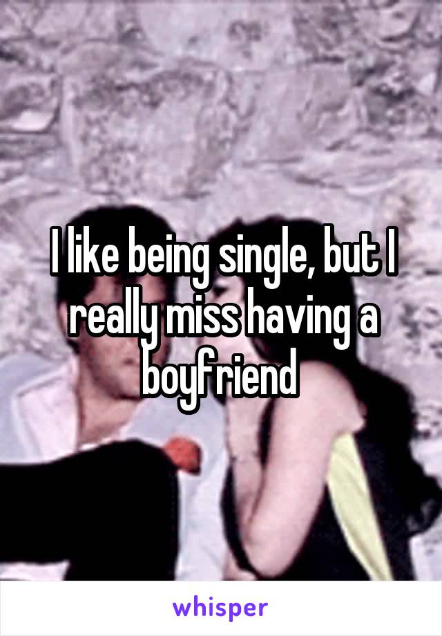 I like being single, but I really miss having a boyfriend 