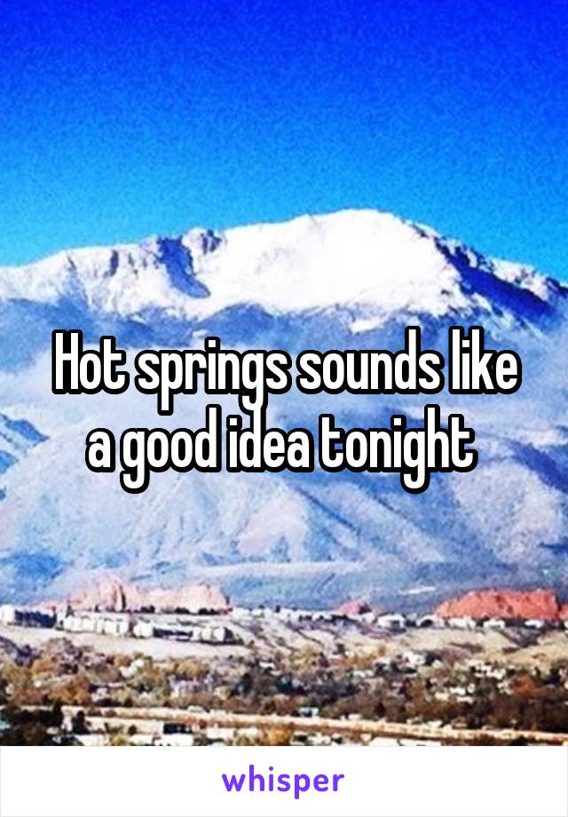 Hot springs sounds like a good idea tonight 