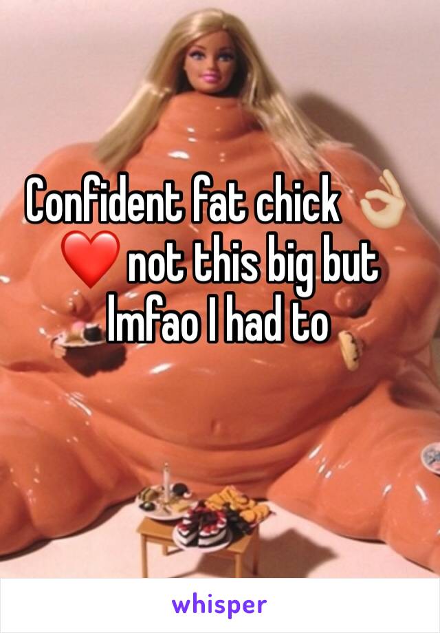 Confident fat chick 👌🏼❤️ not this big but lmfao I had to 