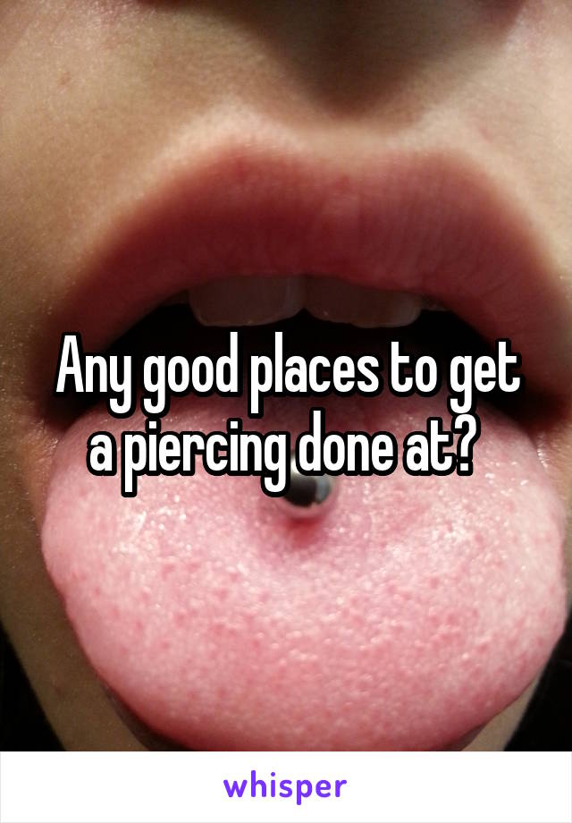 Any good places to get a piercing done at? 