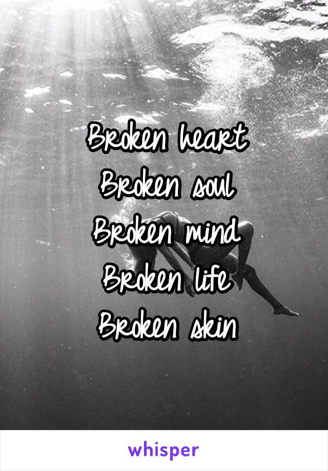 Broken heart
Broken soul
Broken mind
Broken life
Broken skin