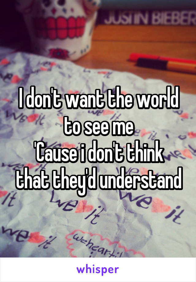 I don't want the world to see me
'Cause i don't think that they'd understand