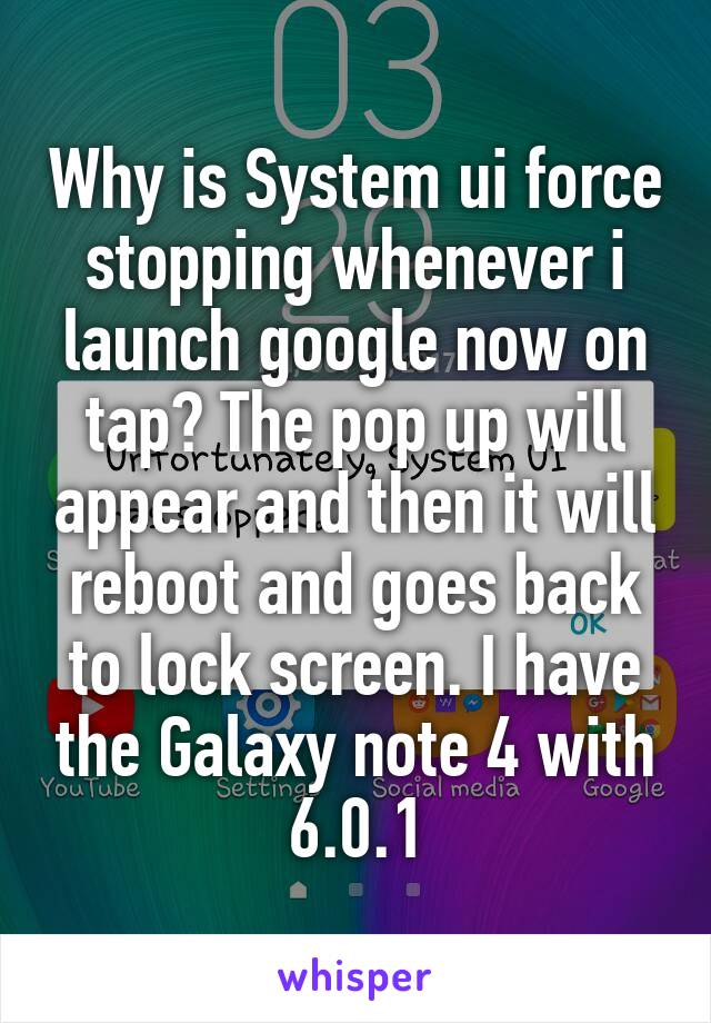 Why is System ui force stopping whenever i launch google now on tap? The pop up will appear and then it will reboot and goes back to lock screen. I have the Galaxy note 4 with 6.0.1