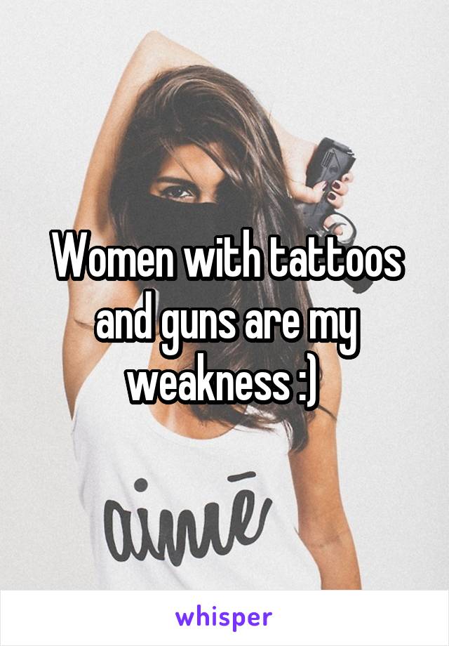 Women with tattoos and guns are my weakness :) 