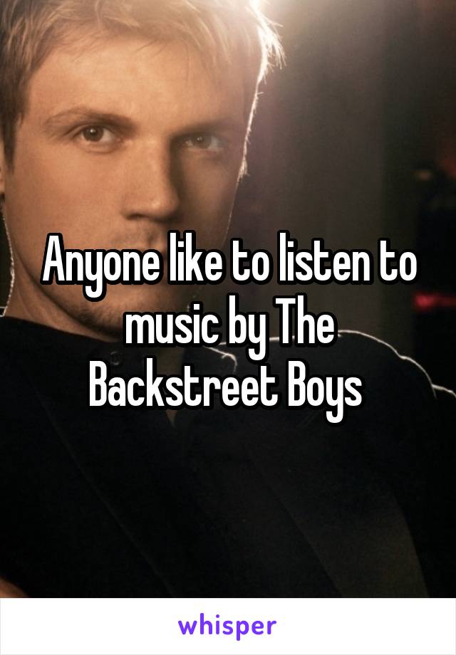 Anyone like to listen to music by The Backstreet Boys 