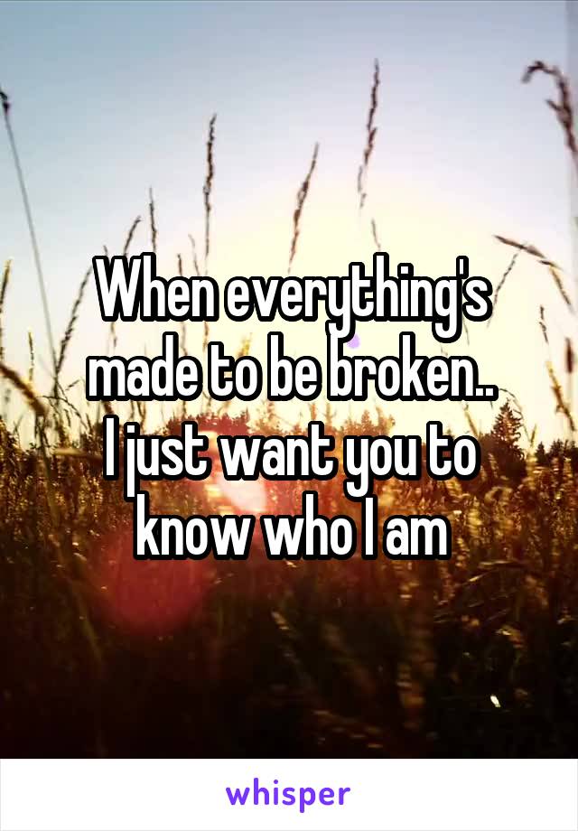 When everything's made to be broken..
I just want you to know who I am