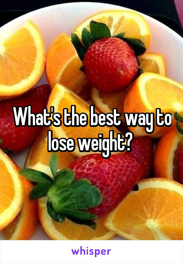 What's the best way to lose weight? 