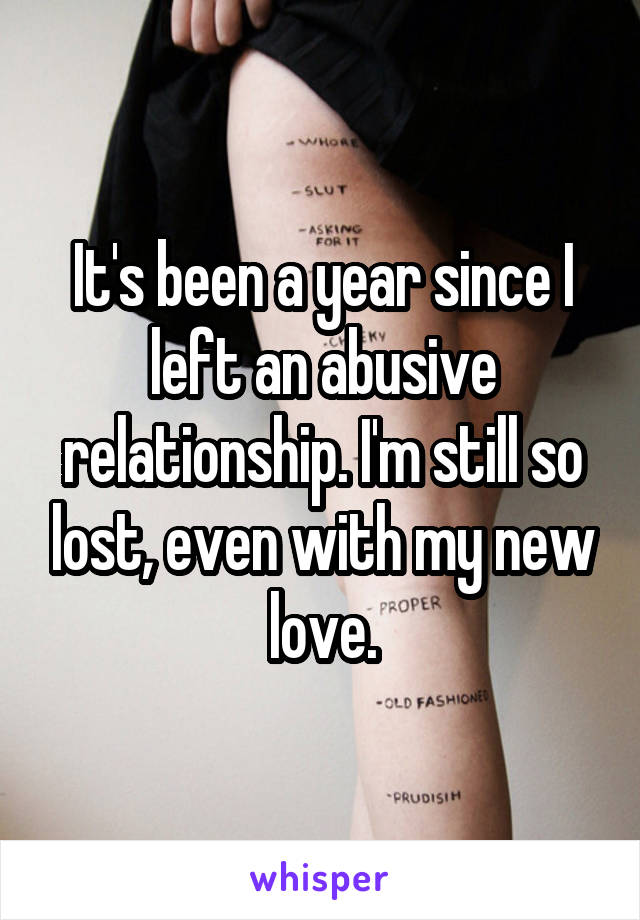 It's been a year since I left an abusive relationship. I'm still so lost, even with my new love.