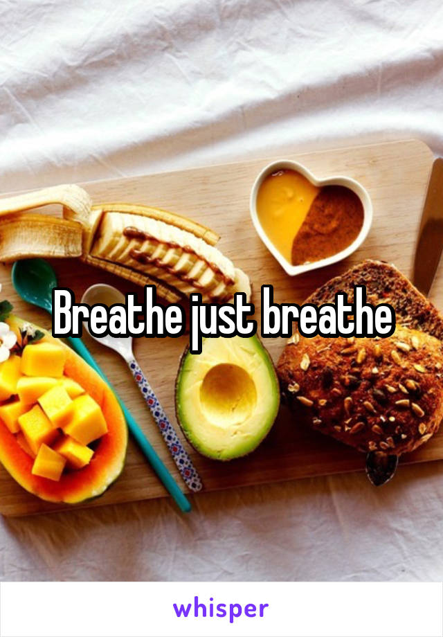 Breathe just breathe