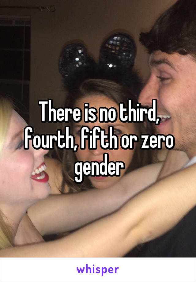 There is no third, fourth, fifth or zero gender
