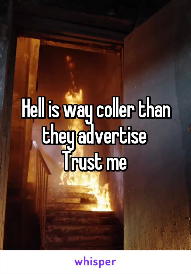 Hell is way coller than they advertise 
Trust me 