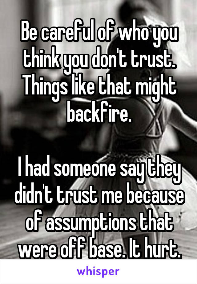 Be careful of who you think you don't trust. Things like that might backfire.

I had someone say they didn't trust me because of assumptions that were off base. It hurt.