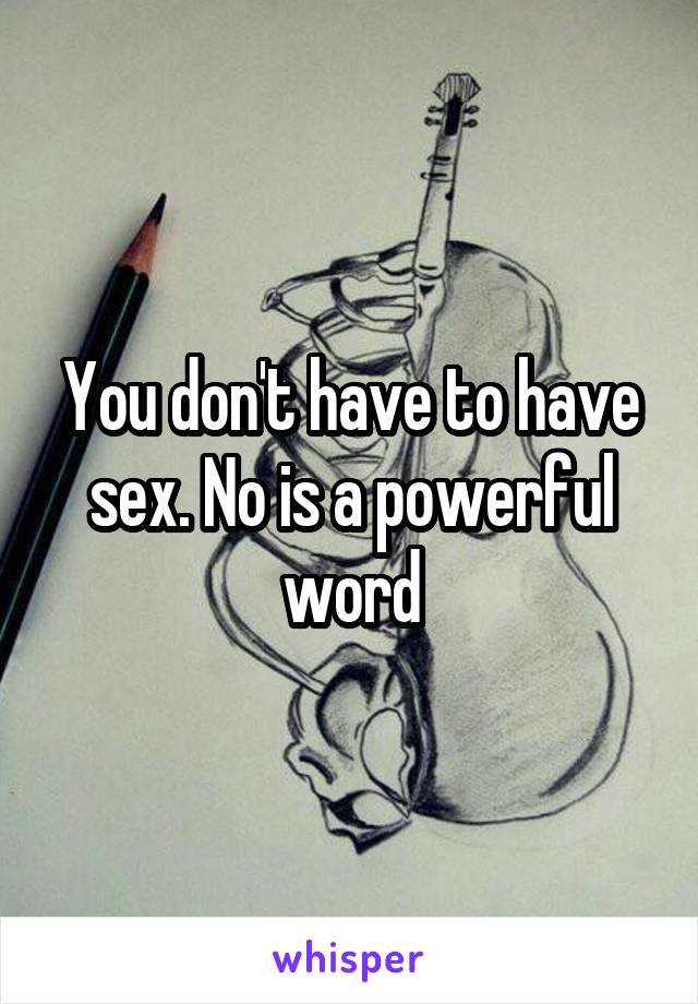 You don't have to have sex. No is a powerful word