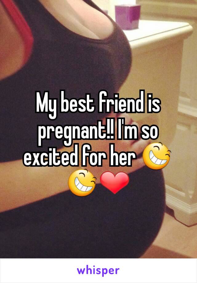 My best friend is pregnant!! I'm so excited for her 😆😆❤