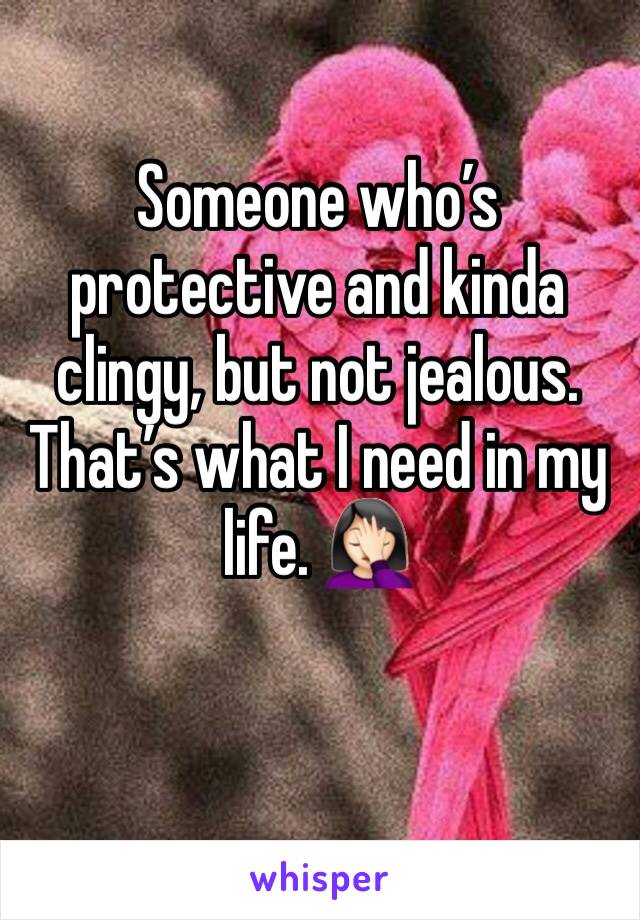 Someone who’s protective and kinda clingy, but not jealous. That’s what I need in my life. 🤦🏻‍♀️