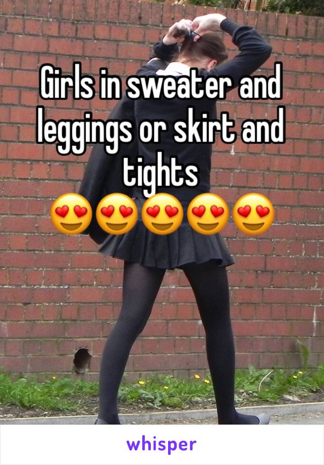 Girls in sweater and leggings or skirt and tights
😍😍😍😍😍