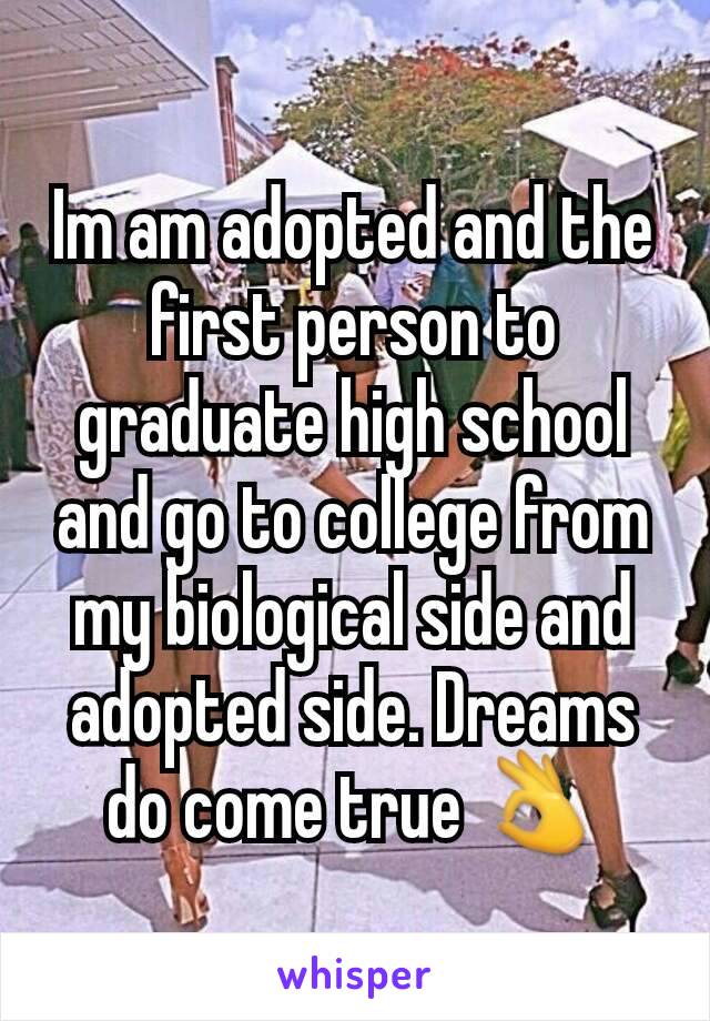 Im am adopted and the first person to graduate high school and go to college from my biological side and adopted side. Dreams do come true 👌