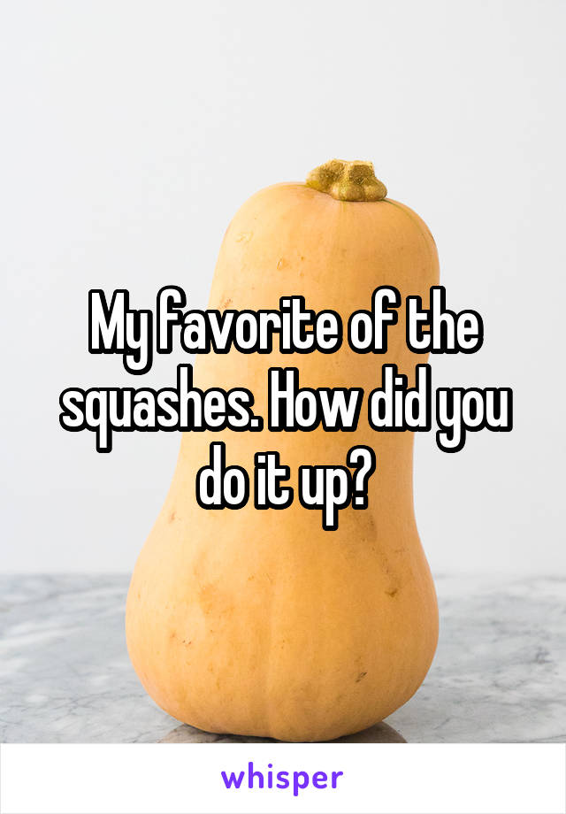 My favorite of the squashes. How did you do it up?