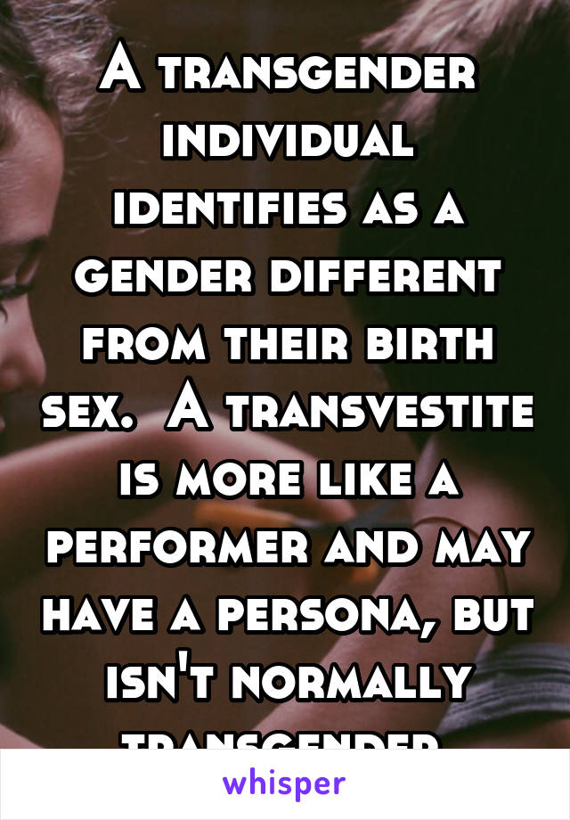 A transgender individual identifies as a gender different from their birth sex.  A transvestite is more like a performer and may have a persona, but isn't normally transgender.