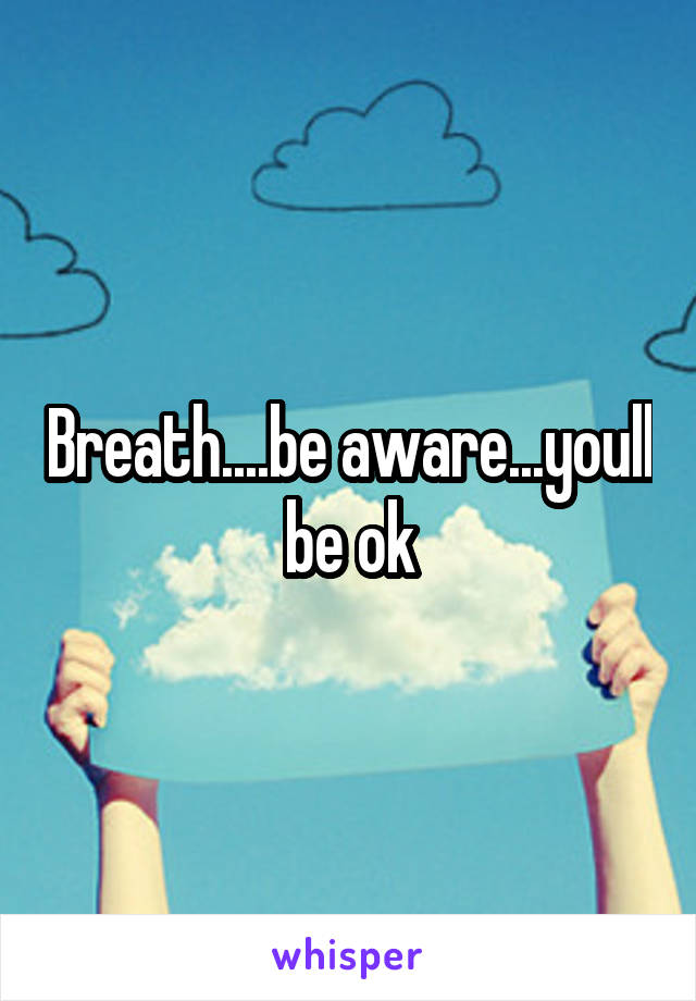 Breath....be aware...youll be ok