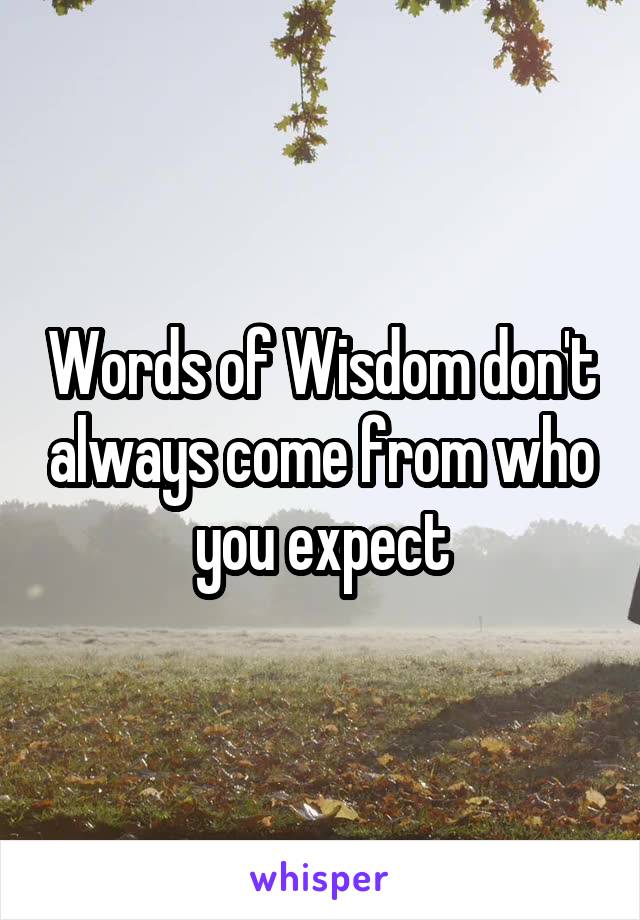 Words of Wisdom don't always come from who you expect