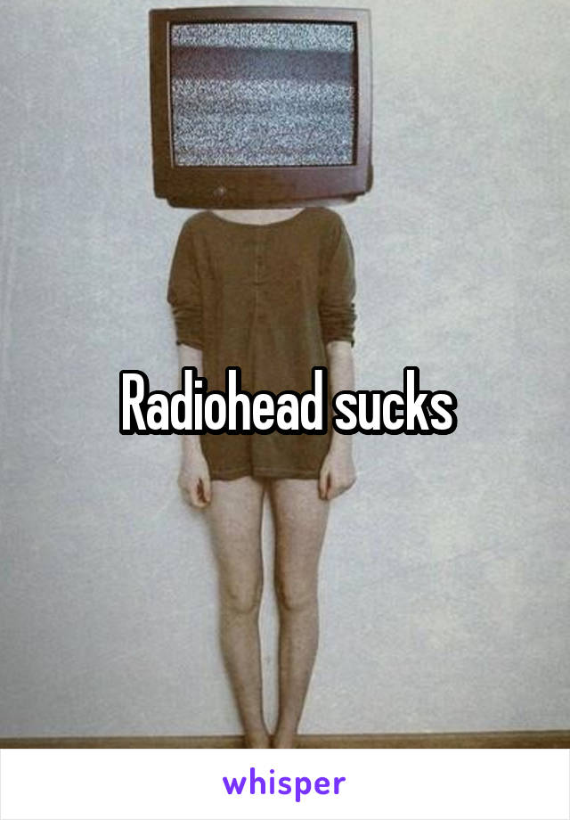 Radiohead sucks