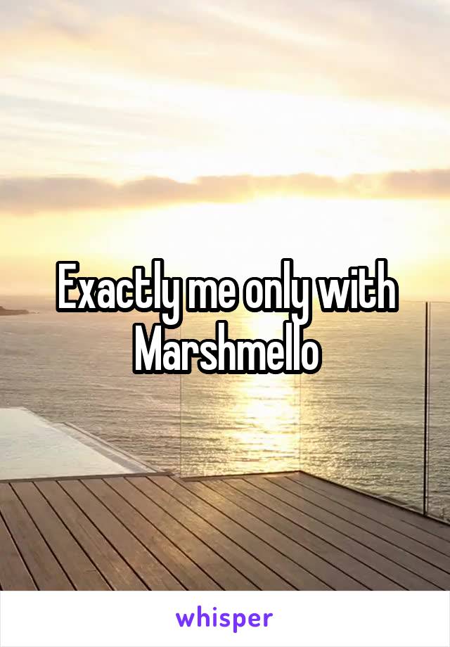Exactly me only with Marshmello