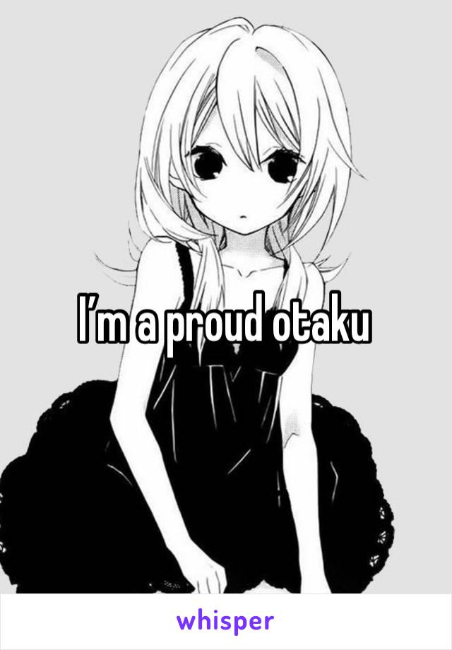 I’m a proud otaku 