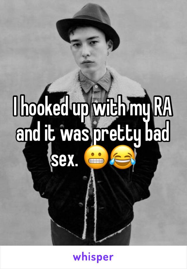 I hooked up with my RA and it was pretty bad sex. 😬😂