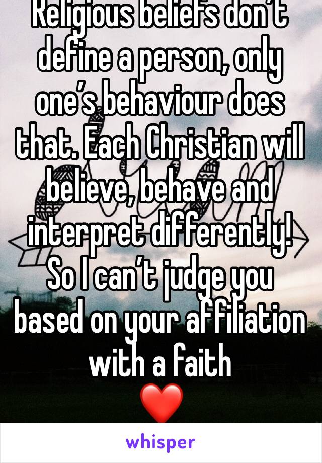 Religious beliefs don’t define a person, only one’s behaviour does that. Each Christian will believe, behave and interpret differently!
So I can’t judge you based on your affiliation with a faith 
❤️