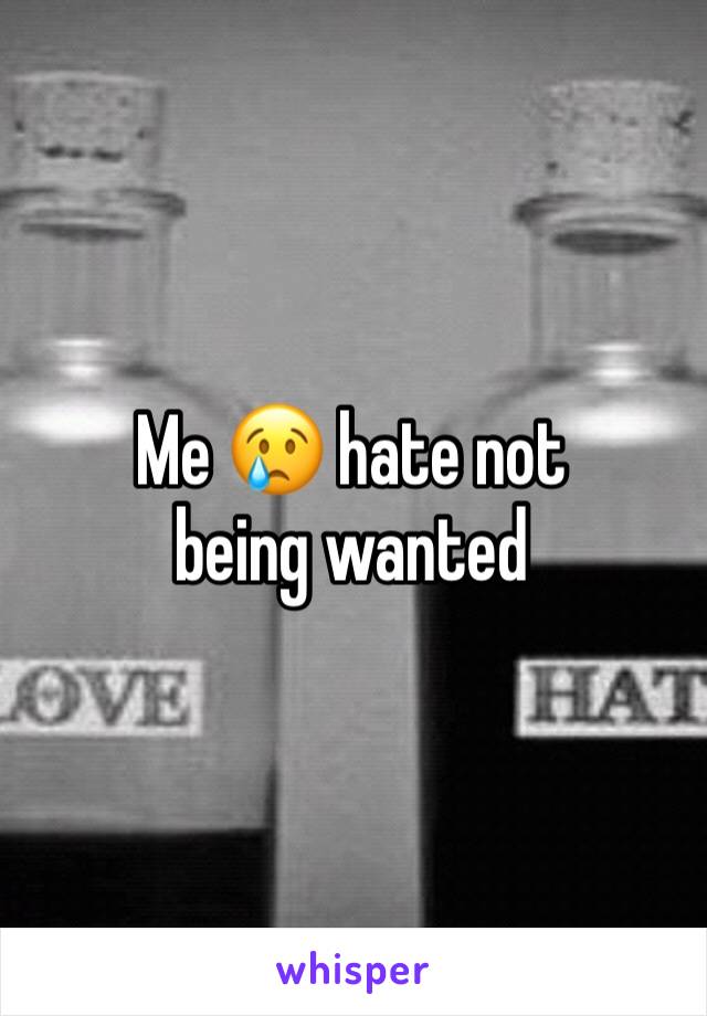 Me 😢 hate not being wanted 
