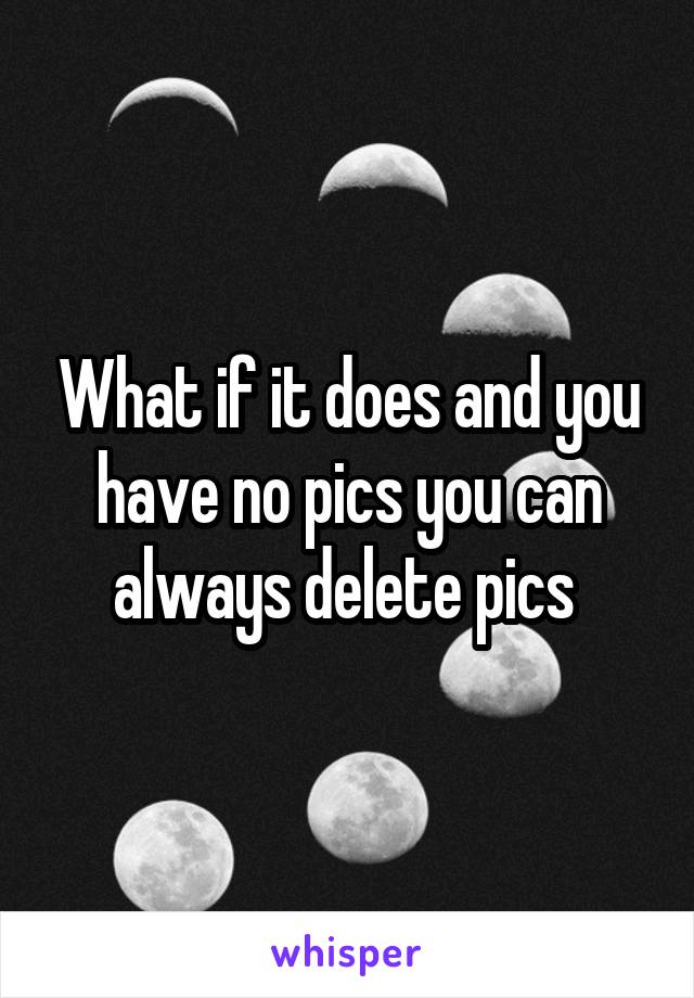 What if it does and you have no pics you can always delete pics 