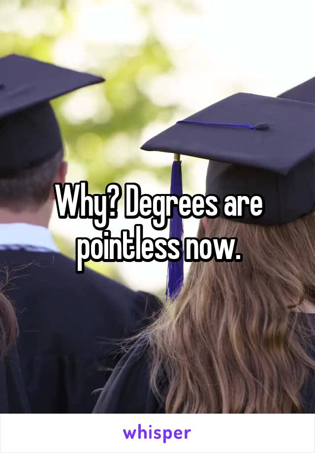 Why? Degrees are pointless now.