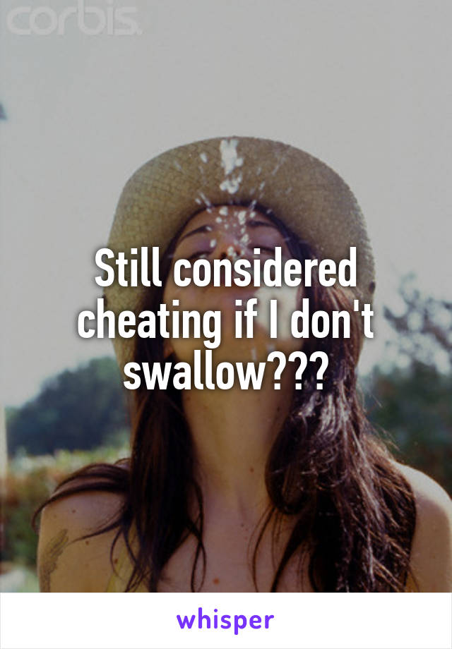 Still considered cheating if I don't swallow???