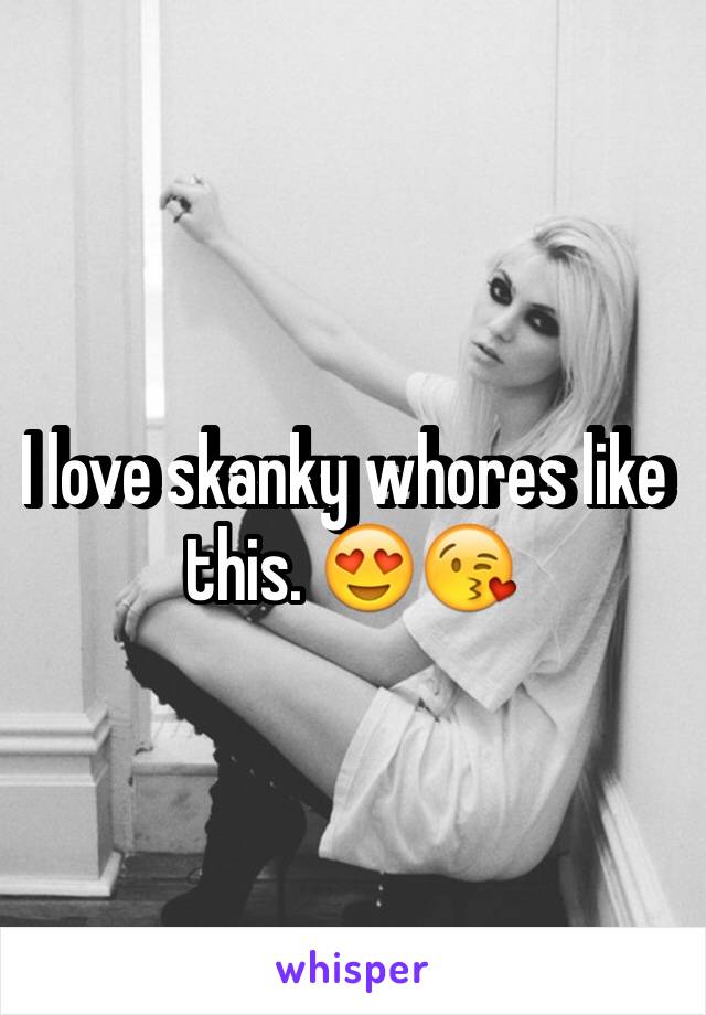I love skanky whores like this. 😍😘