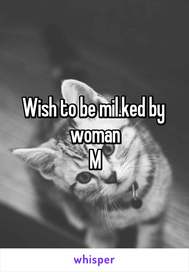 Wish to be mil.ked by  woman
M