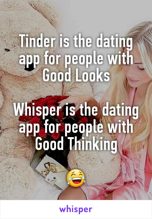 Tinder is the dating app for people with Good Looks

Whisper is the dating app for people with Good Thinking

😂