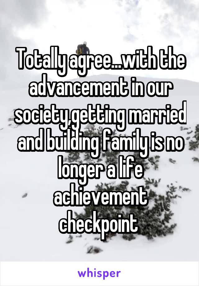 Totally agree...with the advancement in our society,getting married and building family is no longer a life achievement checkpoint 