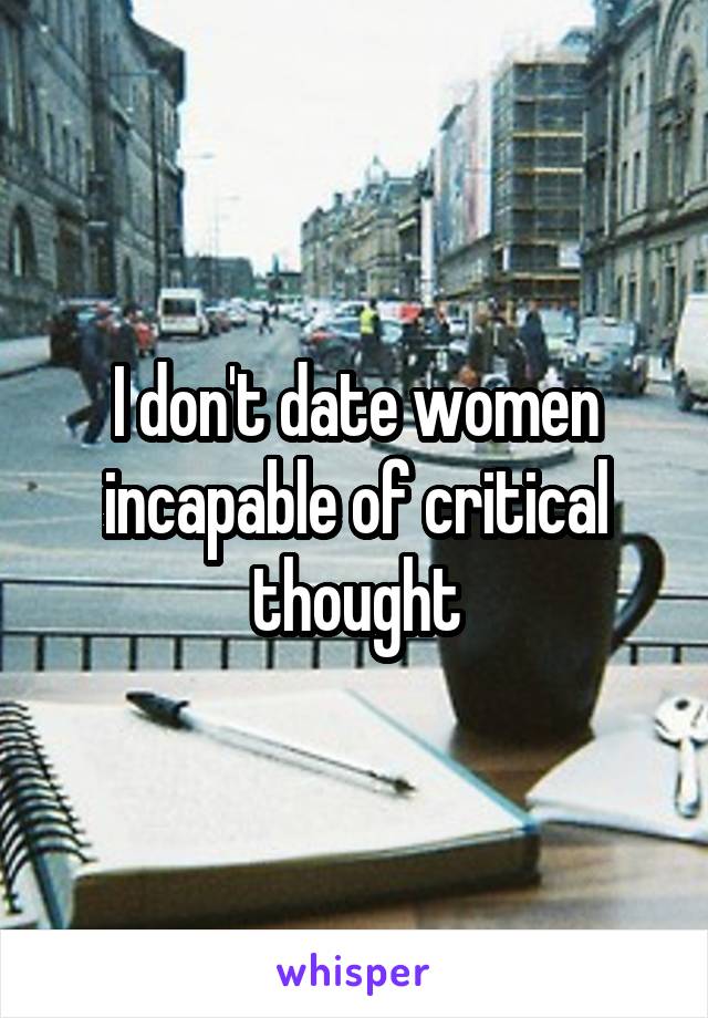 I don't date women incapable of critical thought
