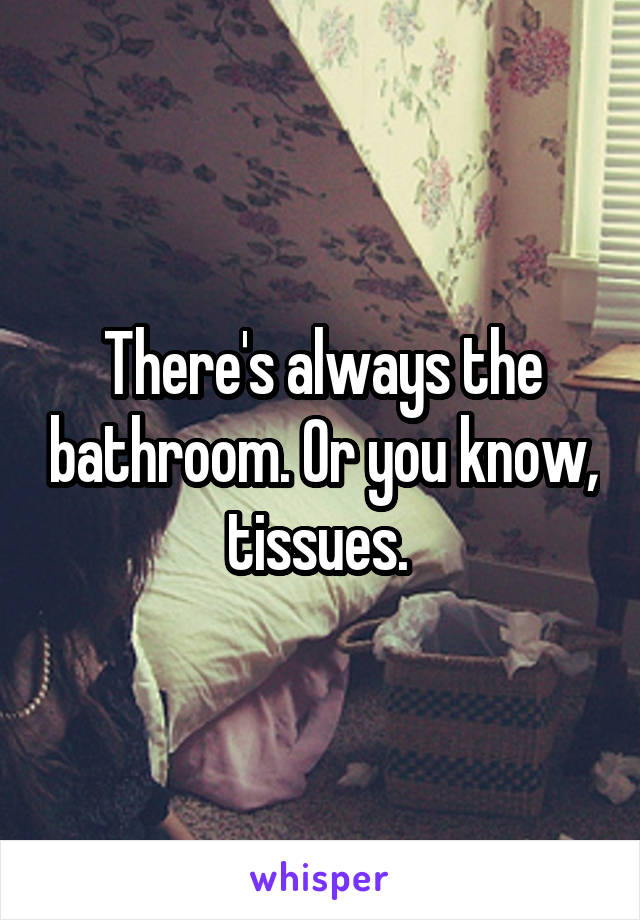 There's always the bathroom. Or you know, tissues. 