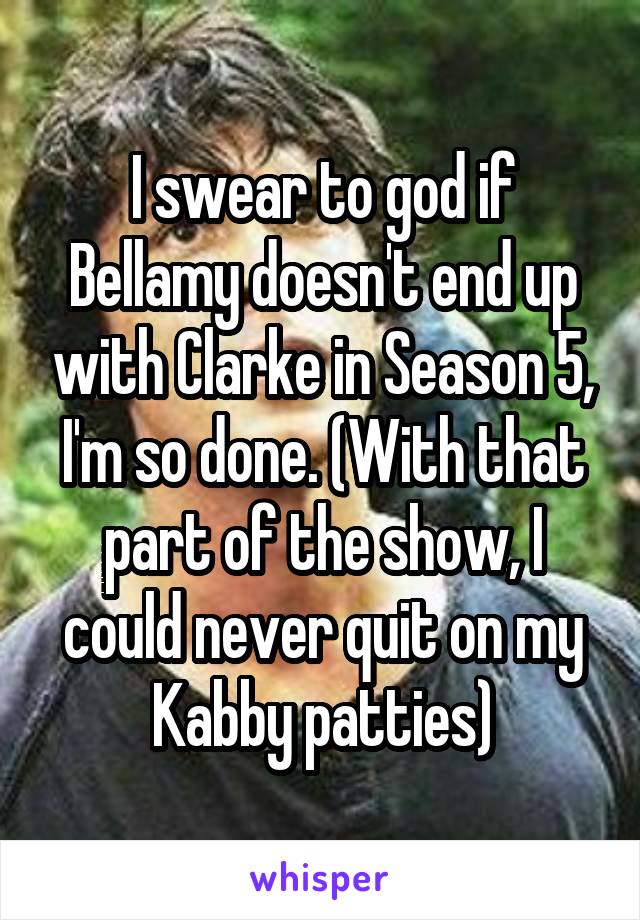I swear to god if Bellamy doesn't end up with Clarke in Season 5, I'm so done. (With that part of the show, I could never quit on my Kabby patties)
